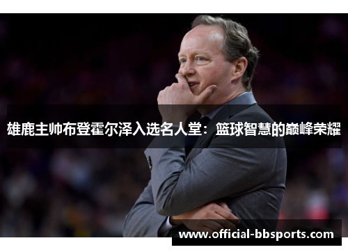 雄鹿主帅布登霍尔泽入选名人堂：篮球智慧的巅峰荣耀