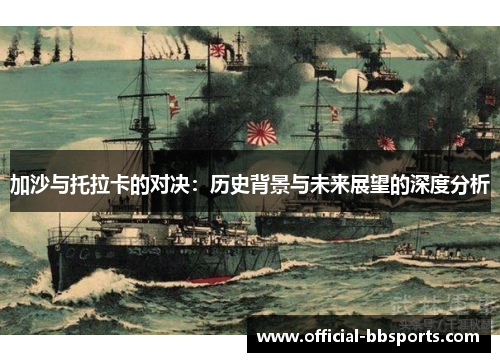 加沙与托拉卡的对决：历史背景与未来展望的深度分析