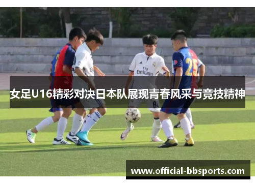 女足U16精彩对决日本队展现青春风采与竞技精神