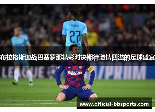 布拉格斯迎战巴塞罗那精彩对决期待激情四溢的足球盛宴