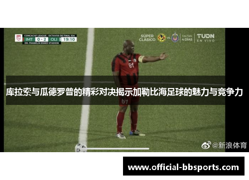 库拉索与瓜德罗普的精彩对决揭示加勒比海足球的魅力与竞争力