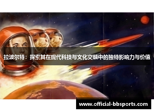 拉波尔特：探索其在现代科技与文化交融中的独特影响力与价值