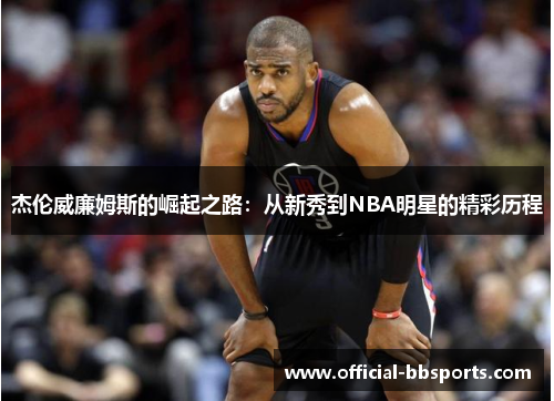 杰伦威廉姆斯的崛起之路：从新秀到NBA明星的精彩历程