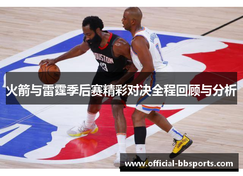 火箭与雷霆季后赛精彩对决全程回顾与分析