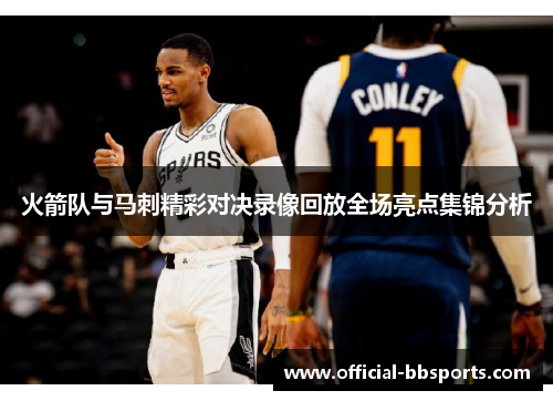 火箭队与马刺精彩对决录像回放全场亮点集锦分析