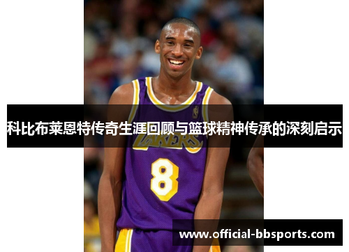 科比布莱恩特传奇生涯回顾与篮球精神传承的深刻启示
