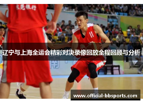 辽宁与上海全运会精彩对决录像回放全程回顾与分析