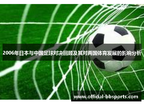 2006年日本与中国足球对决回顾及其对两国体育发展的影响分析
