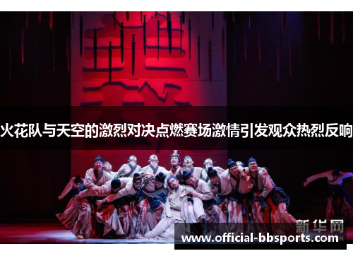 火花队与天空的激烈对决点燃赛场激情引发观众热烈反响