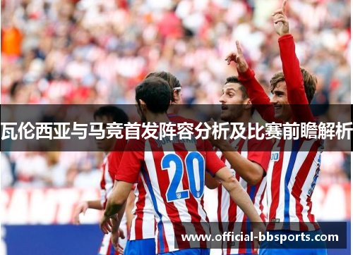 瓦伦西亚与马竞首发阵容分析及比赛前瞻解析