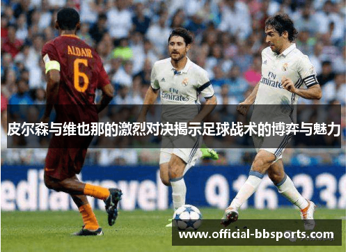 皮尔森与维也那的激烈对决揭示足球战术的博弈与魅力