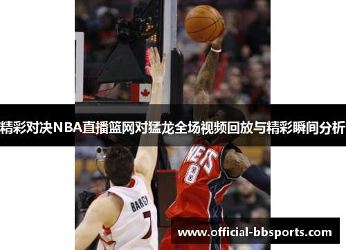 精彩对决NBA直播篮网对猛龙全场视频回放与精彩瞬间分析