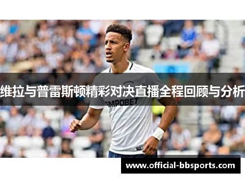 维拉与普雷斯顿精彩对决直播全程回顾与分析
